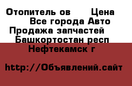 Отопитель ов 30 › Цена ­ 100 - Все города Авто » Продажа запчастей   . Башкортостан респ.,Нефтекамск г.